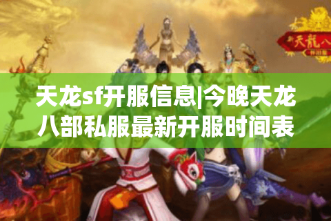 天龙sf开服信息|今晚天龙八部私服最新开服时间表_怀旧复古服推荐 天龙sf开服信息|今晚天龙八部私服最新开服时间表_怀旧复古服推荐