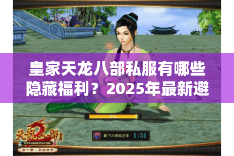 皇家天龙八部私服有哪些隐藏福利？2025年最新避坑指南