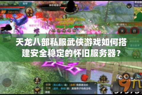 天龙八部私服武侠游戏如何搭建安全稳定的怀旧服务器？