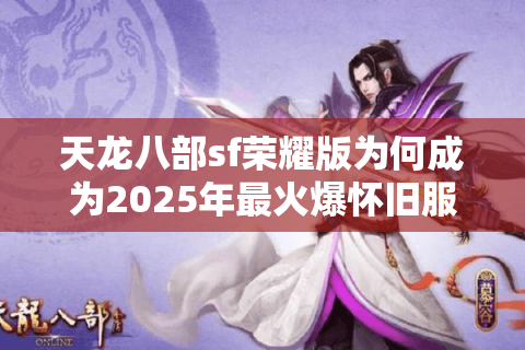 天龙八部sf荣耀版为何成为2025年最火爆怀旧服？玩家必看避坑指南