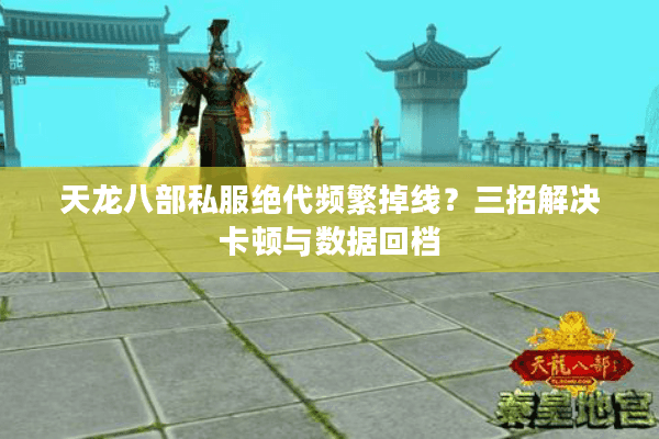 天龙八部私服绝代频繁掉线？三招解决卡顿与数据回档