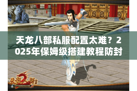 天龙八部私服配置太难？2025年保姆级搭建教程防封必看