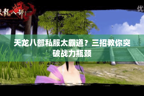 天龙八部私服太霸道？三招教你突破战力瓶颈