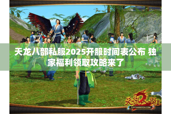 天龙八部私服2025开服时间表公布 独家福利领取攻略来了