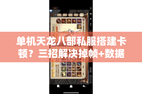 单机天龙八部私服搭建卡顿?三招解决掉帧+数据丢失难题 单机天龙八部私服搭建卡顿?三招解决掉帧+数据丢失难题