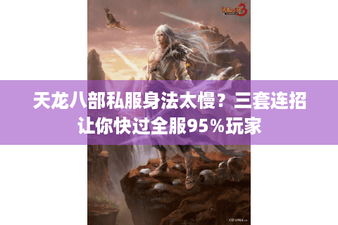 天龙八部私服身法太慢？三套连招让你快过全服95%玩家