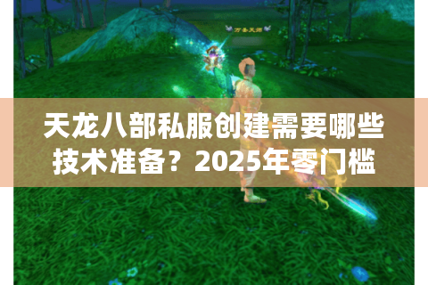 天龙八部私服创建需要哪些技术准备？2025年零门槛架设指南