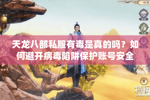 天龙八部私服有毒是真的吗？如何避开病毒陷阱保护账号安全