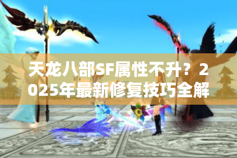 天龙八部SF属性不升？2025年最新修复技巧全解析