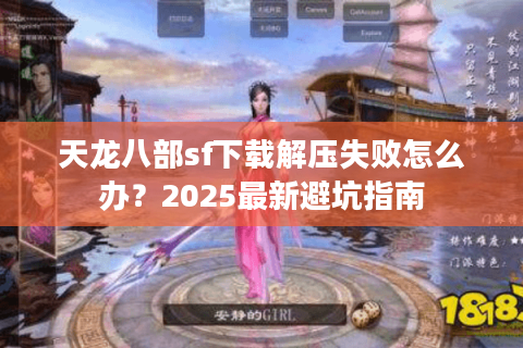 天龙八部sf下载解压失败怎么办？2025最新避坑指南