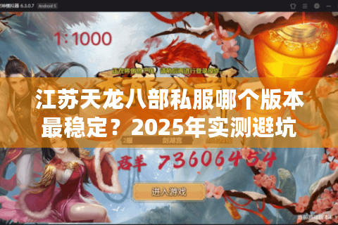 江苏天龙八部私服哪个版本最稳定?2025年实测避坑指南 江苏天龙八部私服哪个版本最稳定?2025年实测避坑指南