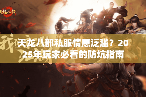 天龙八部私服情愿泛滥？2025年玩家必看的防坑指南