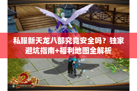 私服新天龙八部究竟安全吗?独家避坑指南+福利地图全解析 私服新天龙八部究竟安全吗?独家避坑指南+福利地图全解析