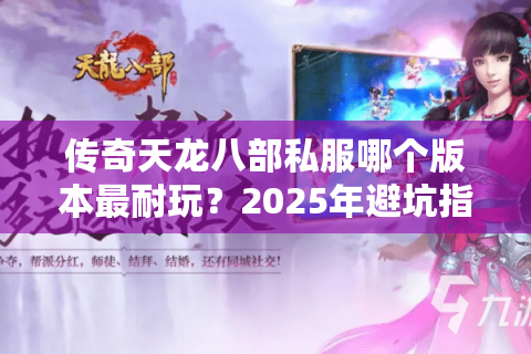传奇天龙八部私服哪个版本最耐玩？2025年避坑指南来了
