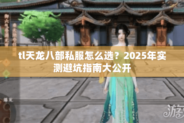 tl天龙八部私服怎么选？2025年实测避坑指南大公开