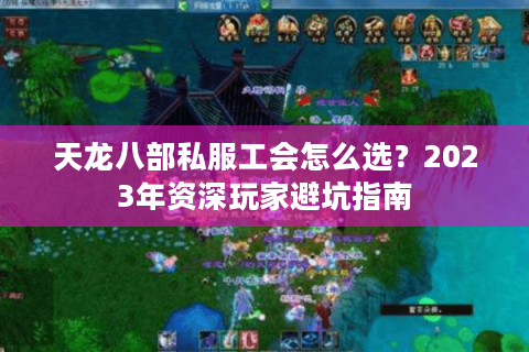 天龙八部私服工会怎么选？2023年资深玩家避坑指南