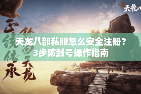 天龙八部私服怎么安全注册？3步防封号操作指南