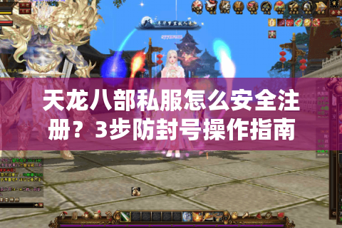 天龙八部私服怎么安全注册？3步防封号操作指南