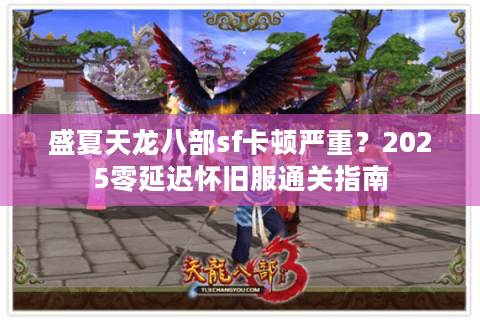 盛夏天龙八部sf卡顿严重？2025零延迟怀旧服通关指南