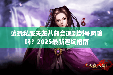 试玩私服天龙八部会遇到封号风险吗？2025最新避坑指南