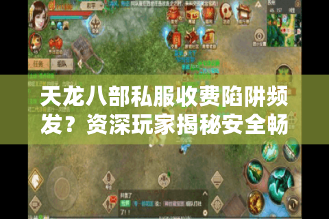 天龙八部私服收费陷阱频发？资深玩家揭秘安全畅玩三法则