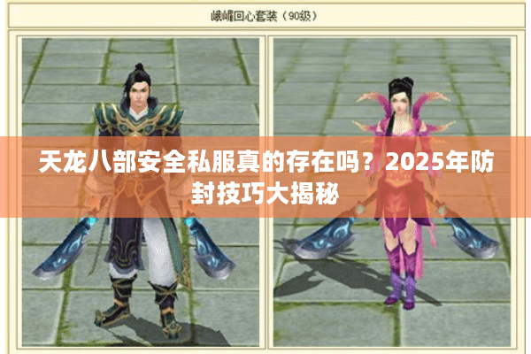 天龙八部安全私服真的存在吗？2025年防封技巧大揭秘