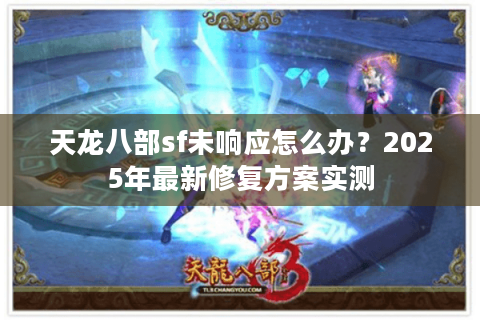 天龙八部sf未响应怎么办？2025年最新修复方案实测