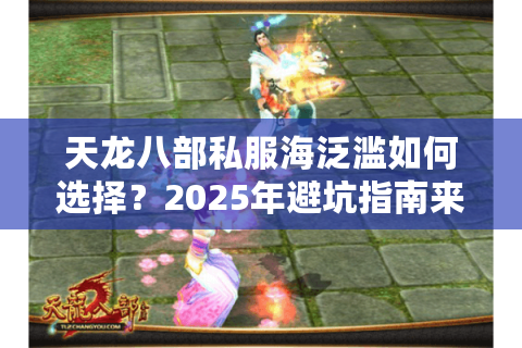 天龙八部私服海泛滥如何选择？2025年避坑指南来了