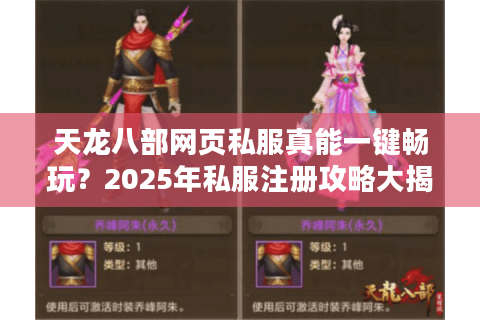 天龙八部网页私服真能一键畅玩?2025年私服注册攻略大揭秘 天龙八部网页私服真能一键畅玩?2025年私服注册攻略大揭秘