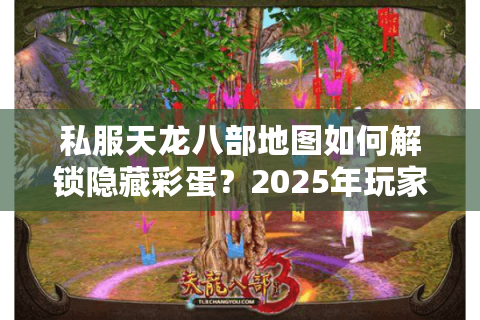 私服天龙八部地图如何解锁隐藏彩蛋？2025年玩家必看攻略
