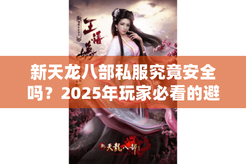 新天龙八部私服究竟安全吗？2025年玩家必看的避坑指南
