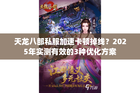 天龙八部私服加速卡顿掉线？2025年实测有效的3种优化方案