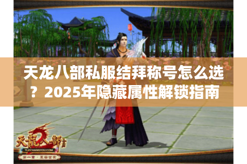 天龙八部私服结拜称号怎么选？2025年隐藏属性解锁指南