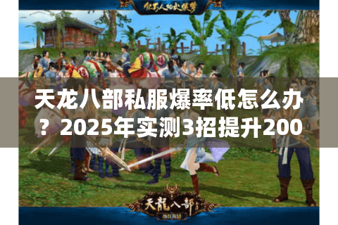 天龙八部私服爆率低怎么办？2025年实测3招提升200%装备产出