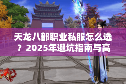 天龙八部职业私服怎么选？2025年避坑指南与高爆率服推荐