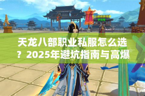 天龙八部职业私服怎么选？2025年避坑指南与高爆率服推荐