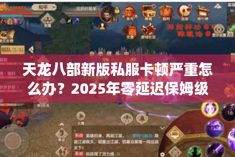 天龙八部新版私服卡顿严重怎么办?2025年零延迟保姆级教程 天龙八部新版私服卡顿严重怎么办?2025年零延迟保姆级教程