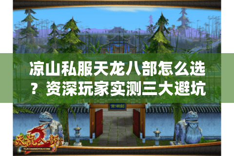 凉山私服天龙八部怎么选?资深玩家实测三大避坑守则 凉山私服天龙八部怎么选?资深玩家实测三大避坑守则