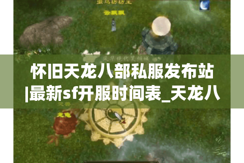 怀旧天龙八部私服发布站|最新sf开服时间表_天龙八部怀旧版私服推荐