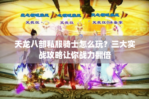 天龙八部私服骑士怎么玩？三大实战攻略让你战力翻倍