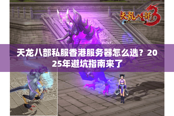 天龙八部私服香港服务器怎么选？2025年避坑指南来了