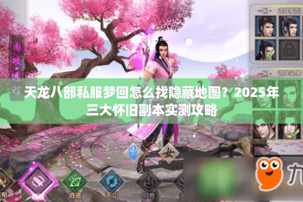 天龙八部私服梦回怎么找隐藏地图？2025年三大怀旧副本实测攻略