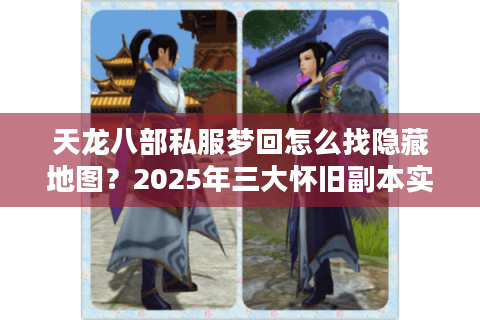 天龙八部私服梦回怎么找隐藏地图？2025年三大怀旧副本实测攻略