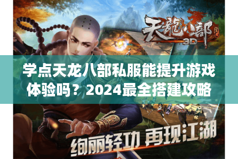 学点天龙八部私服能提升游戏体验吗？2024最全搭建攻略