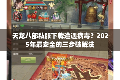 天龙八部私服下载遭遇病毒？2025年最安全的三步破解法