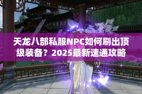 天龙八部私服NPC如何刷出顶级装备？2025最新速通攻略