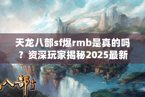 天龙八部sf爆rmb是真的吗？资深玩家揭秘2025最新套路
