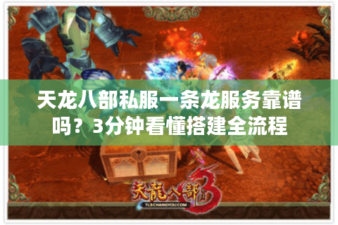 天龙八部私服一条龙服务靠谱吗？3分钟看懂搭建全流程