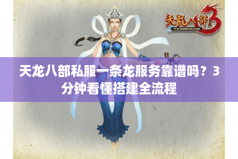 天龙八部私服一条龙服务靠谱吗？3分钟看懂搭建全流程