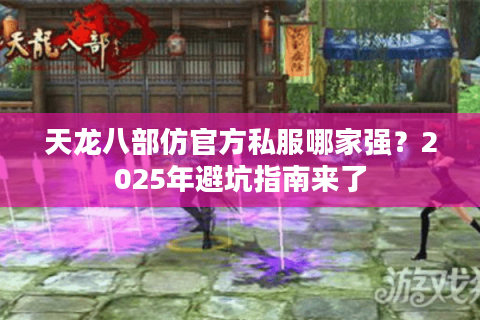 天龙八部仿官方私服哪家强？2025年避坑指南来了